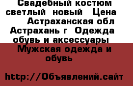 Свадебный костюм светлый ,новый › Цена ­ 550 - Астраханская обл., Астрахань г. Одежда, обувь и аксессуары » Мужская одежда и обувь   